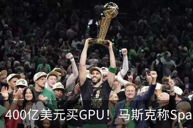 400亿美元买GPU！马斯克称SpaceX(SPCX.US)表外融资落地，炮轰“新云”将血流成河