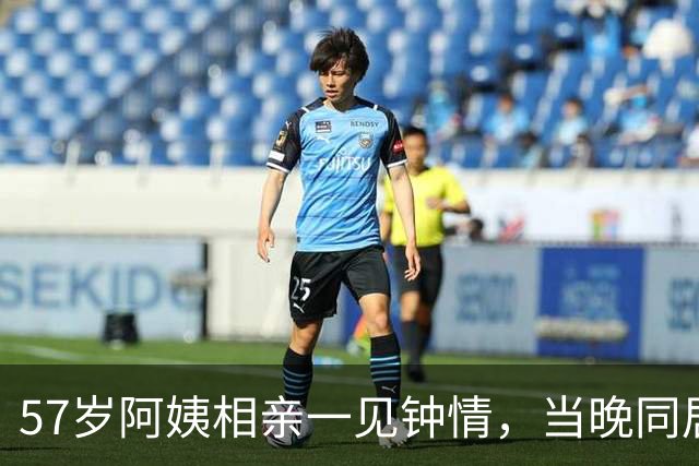57岁阿姨相亲一见钟情，当晚同居，第二天起床竟不知对方姓名