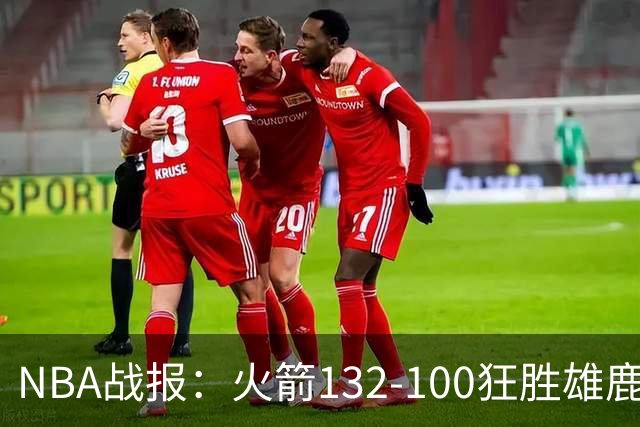 NBA战报：火箭132-100狂胜雄鹿取NBA5连胜，范弗利特24+6+5