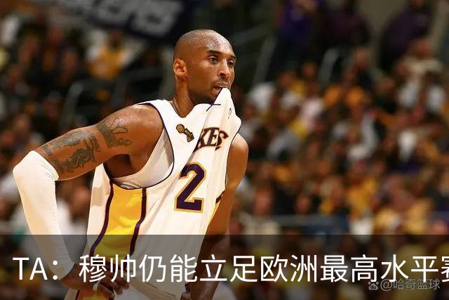 TA：穆帅仍能立足欧洲最高水平赛场，皇马具备与巴萨抗衡的实力