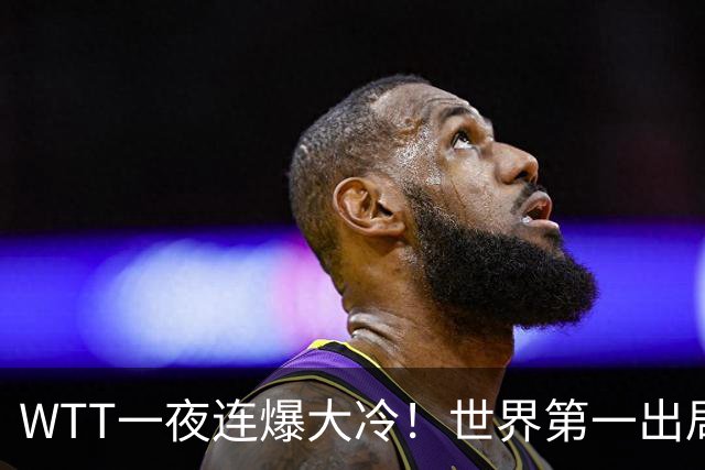 WTT一夜连爆大冷！世界第一出局，林昀儒淘汰，王艺迪将战陈幸同