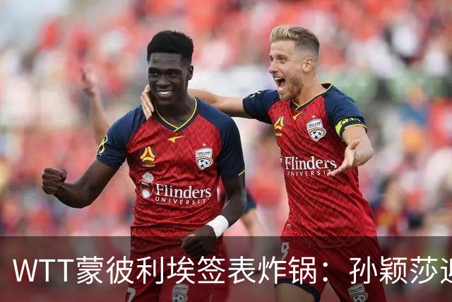 WTT蒙彼利埃签表炸锅：孙颖莎迎利好，王曼昱陈熠扎堆，国乒男单更扎心